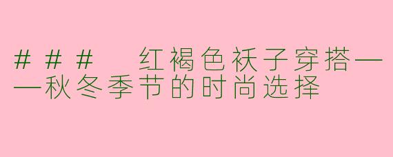 ### 红褐色袄子穿搭——秋冬季节的时尚选择