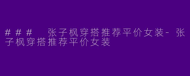### 张子枫穿搭推荐平价女装