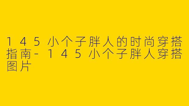 145小个子胖人的时尚穿搭指南-145小个子胖人穿搭图片