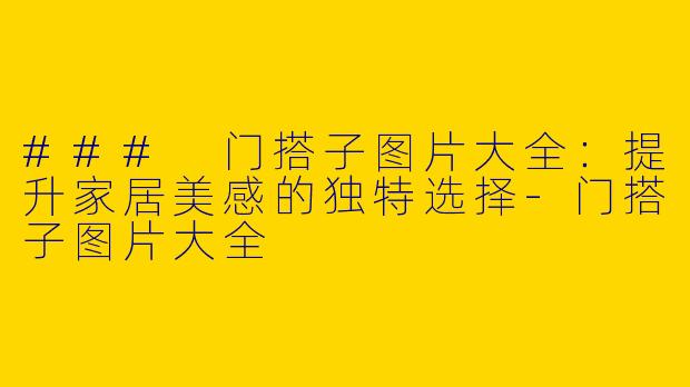### 门搭子图片大全：提升家居美感的独特选择-门搭子图片大全