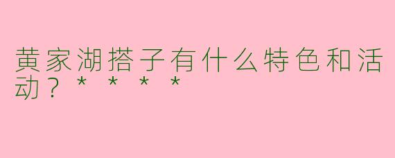 黄家湖搭子有什么特色和活动？****