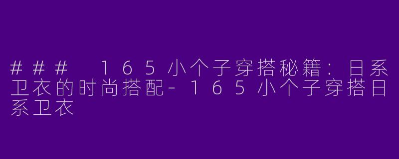 ### 165小个子穿搭秘籍：日系卫衣的时尚搭配-165小个子穿搭日系卫衣