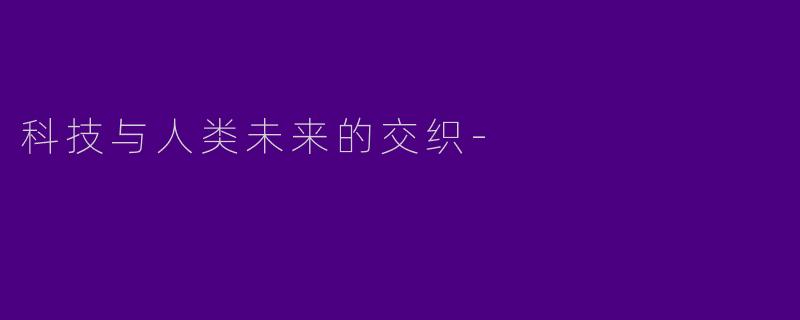 科技与人类未来的交织-
