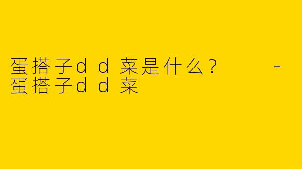 蛋搭子dd菜是什么？  