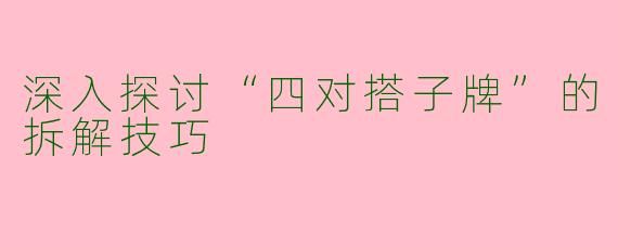 深入探讨“四对搭子牌”的拆解技巧