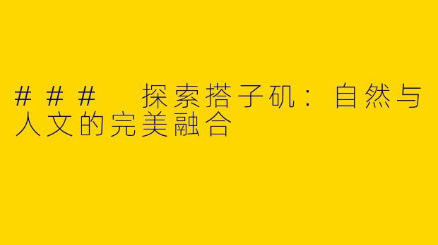 ### 探索搭子矶：自然与人文的完美融合