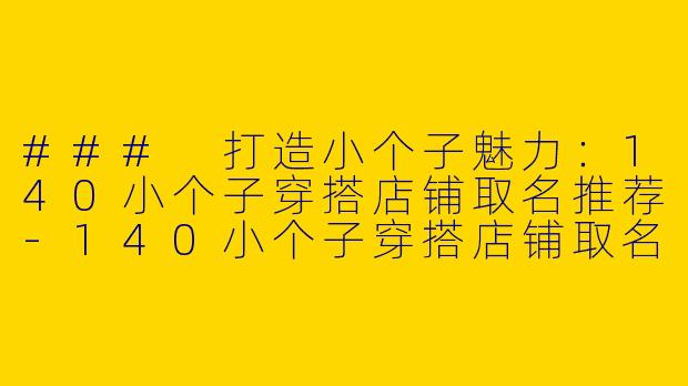 ### 打造小个子魅力：140小个子穿搭店铺取名推荐-140小个子穿搭店铺取名