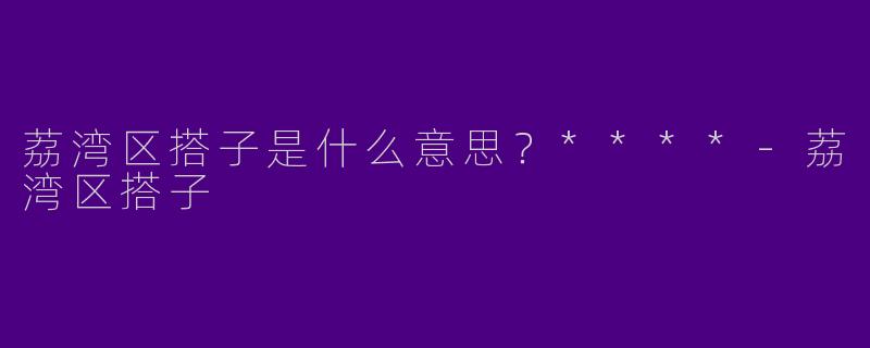 荔湾区搭子是什么意思？****