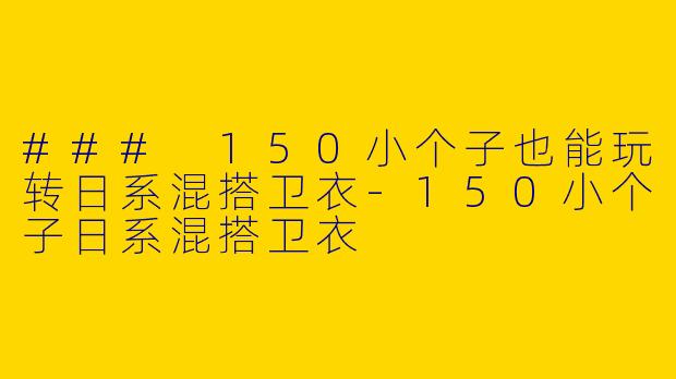 ### 150小个子也能玩转日系混搭卫衣