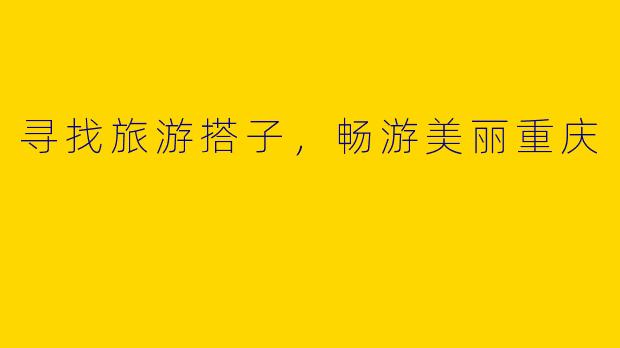 寻找旅游搭子，畅游美丽重庆