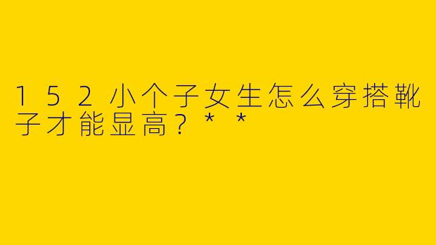 152小个子女生怎么穿搭靴子才能显高?**