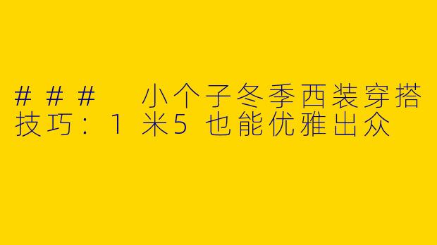 ### 小个子冬季西装穿搭技巧：1米5也能优雅出众
