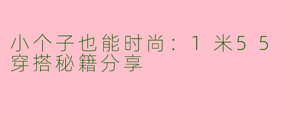 小个子也能时尚：1米55穿搭秘籍分享