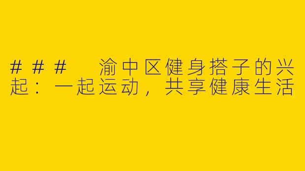 ### 渝中区健身搭子的兴起：一起运动，共享健康生活