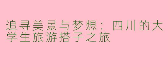 追寻美景与梦想：四川的大学生旅游搭子之旅