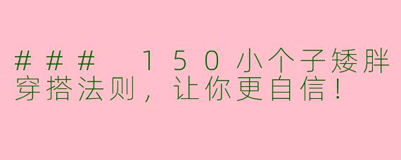 ### 150小个子矮胖穿搭法则，让你更自信！