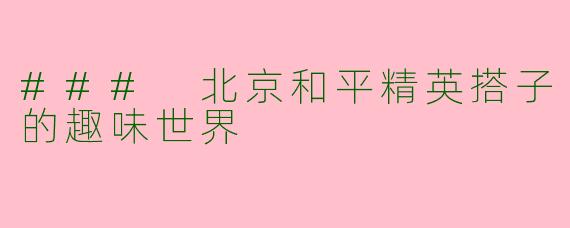 ### 北京和平精英搭子的趣味世界