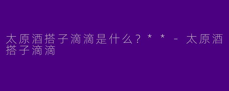 太原酒搭子滴滴是什么？**