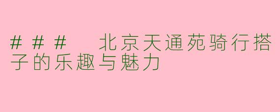 ### 北京天通苑骑行搭子的乐趣与魅力