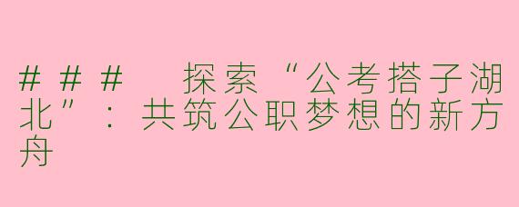 ### 探索“公考搭子湖北”：共筑公职梦想的新方舟