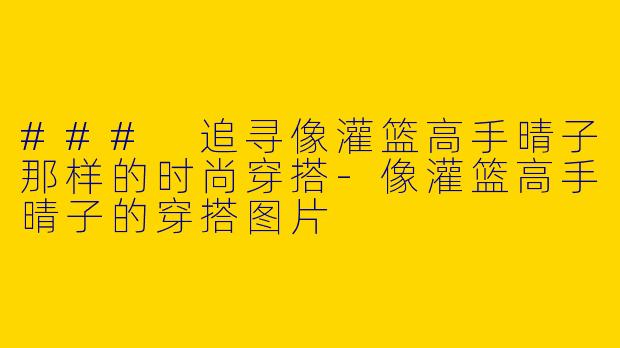 ### 追寻像灌篮高手晴子那样的时尚穿搭