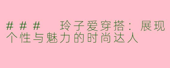 ### 玲子爱穿搭：展现个性与魅力的时尚达人