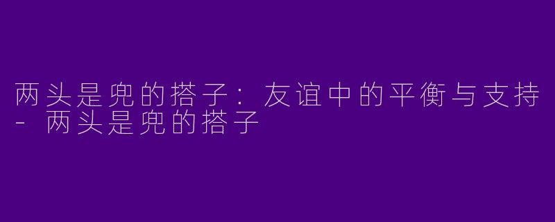 两头是兜的搭子:友谊中的平衡与支持