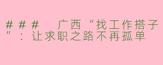 ### 广西“找工作搭子”：让求职之路不再孤单