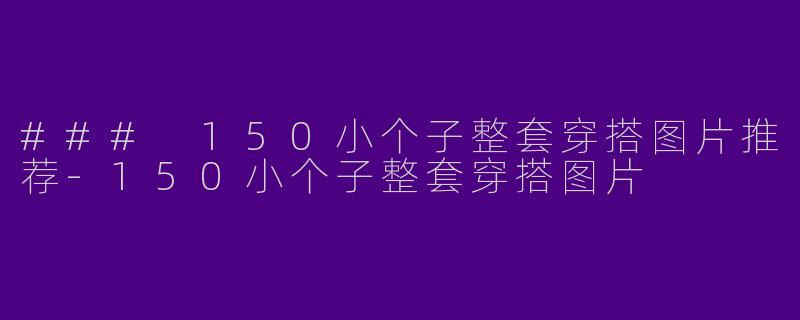 ### 150小个子整套穿搭图片推荐-150小个子整套穿搭图片
