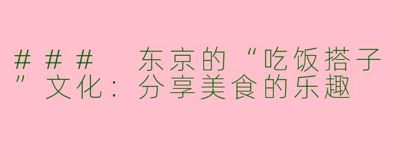 ### 东京的“吃饭搭子”文化:分享美食的乐趣