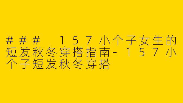 ### 157小个子女生的短发秋冬穿搭指南