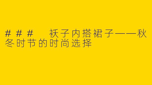 ### 袄子内搭裙子——秋冬时节的时尚选择
