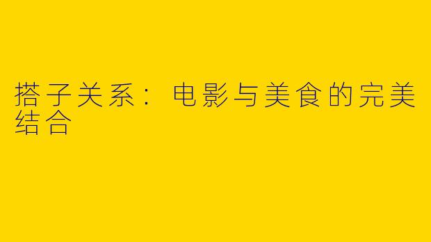搭子关系：电影与美食的完美结合