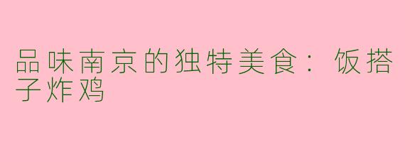 品味南京的独特美食：饭搭子炸鸡