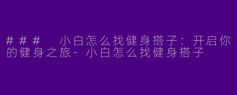 ### 小白怎么找健身搭子：开启你的健身之旅