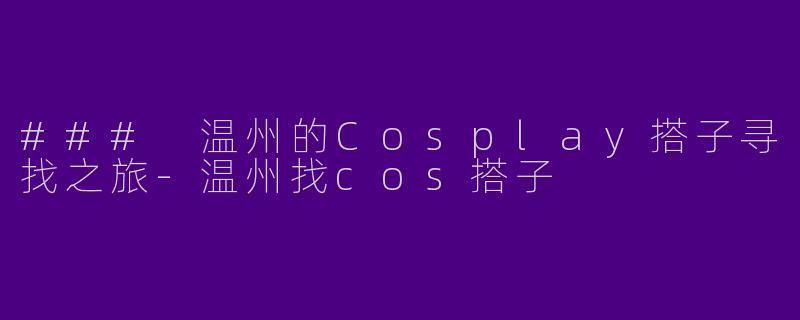 ### 温州的Cosplay搭子寻找之旅-温州找cos搭子