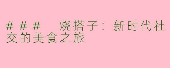 ### 烧搭子：新时代社交的美食之旅
