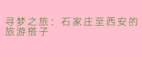 寻梦之旅：石家庄至西安的旅游搭子