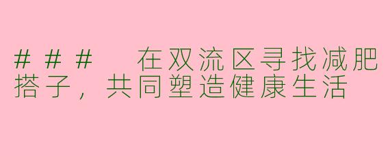 ### 在双流区寻找减肥搭子，共同塑造健康生活