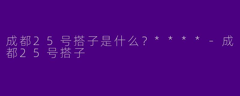 成都25号搭子是什么?****
