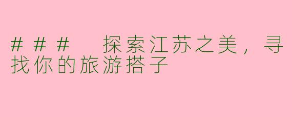 ### 探索江苏之美，寻找你的旅游搭子