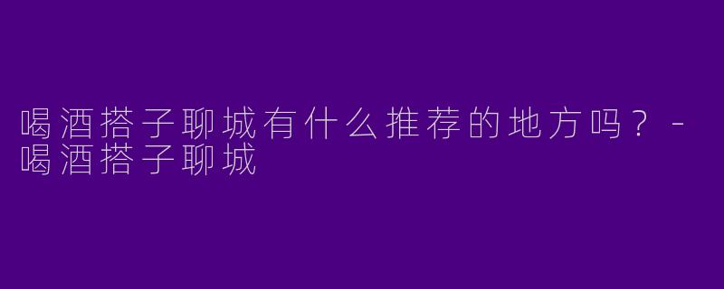 喝酒搭子聊城有什么推荐的地方吗?