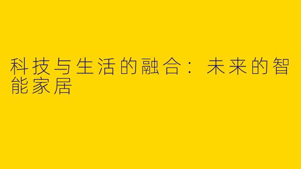 科技与生活的融合：未来的智能家居
