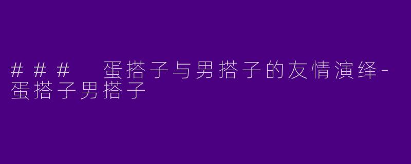 ### 蛋搭子与男搭子的友情演绎