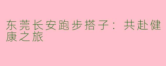 东莞长安跑步搭子：共赴健康之旅