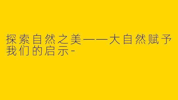探索自然之美——大自然赋予我们的启示-