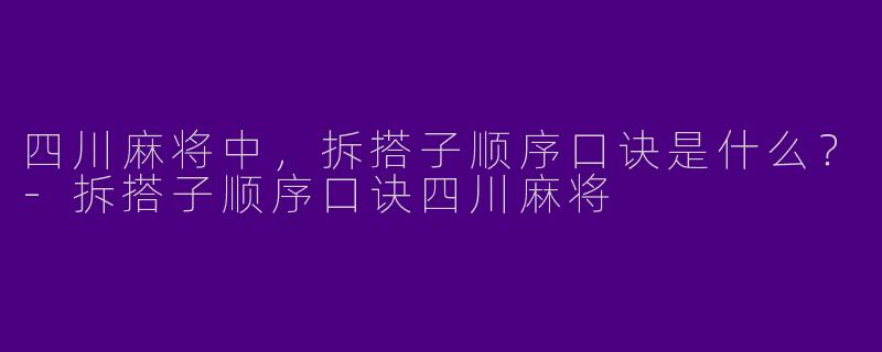 四川麻将中，拆搭子顺序口诀是什么？
