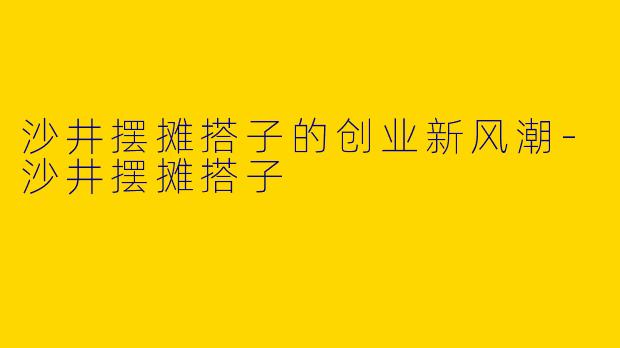 沙井摆摊搭子的创业新风潮