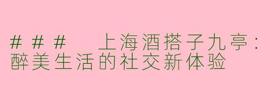 ### 上海酒搭子九亭:醉美生活的社交新体验