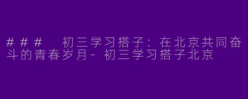 ### 初三学习搭子:在北京共同奋斗的青春岁月